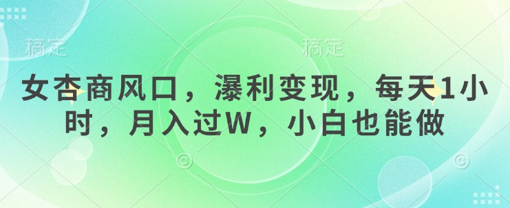 女杏商风口，瀑利变现，每天1小时，月入过W，小白也能做-领创网